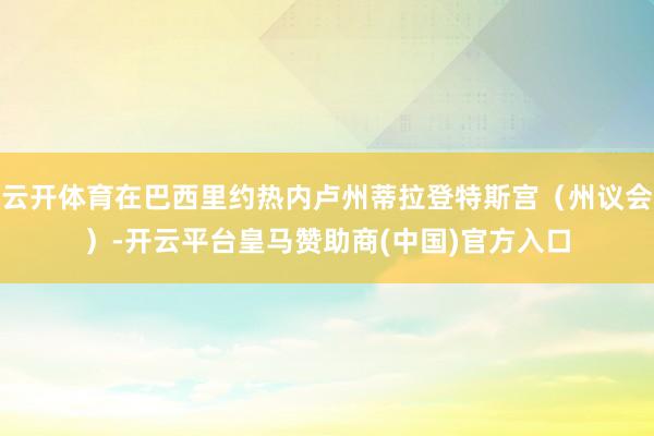 云开体育在巴西里约热内卢州蒂拉登特斯宫（州议会）-开云平台皇马赞助商(中国)官方入口