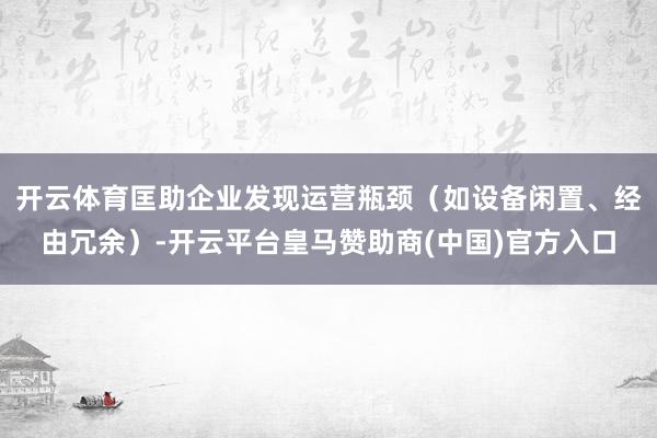 开云体育匡助企业发现运营瓶颈（如设备闲置、经由冗余）-开云平台皇马赞助商(中国)官方入口