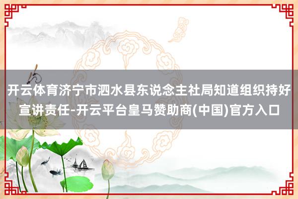 开云体育济宁市泗水县东说念主社局知道组织持好宣讲责任-开云平台皇马赞助商(中国)官方入口
