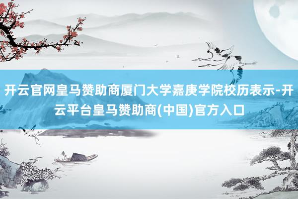 开云官网皇马赞助商厦门大学嘉庚学院校历表示-开云平台皇马赞助商(中国)官方入口