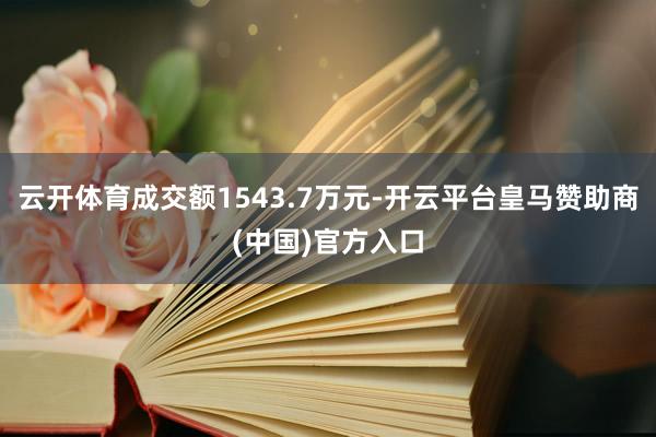 云开体育成交额1543.7万元-开云平台皇马赞助商(中国)官方入口