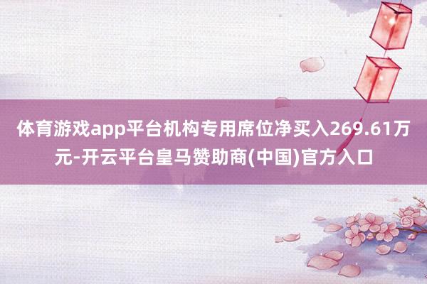 体育游戏app平台机构专用席位净买入269.61万元-开云平台皇马赞助商(中国)官方入口
