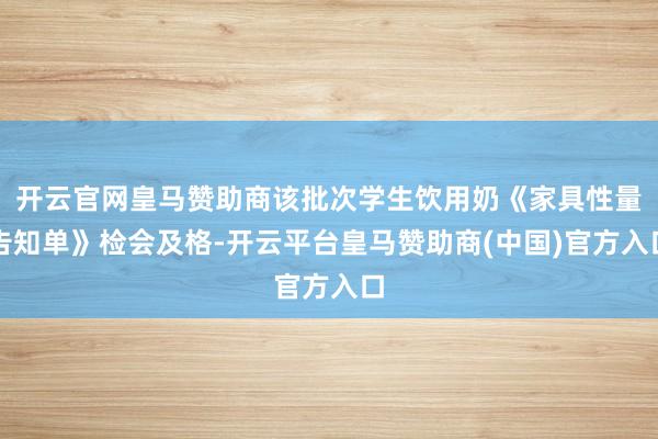 开云官网皇马赞助商该批次学生饮用奶《家具性量告知单》检会及格-开云平台皇马赞助商(中国)官方入口