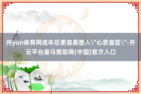 开yun体育网成年后更容易堕入